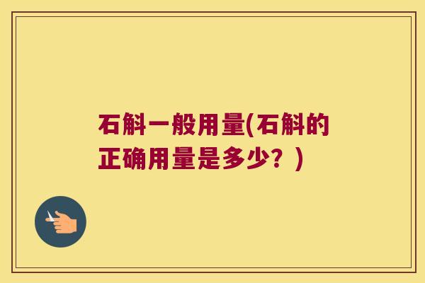 石斛一般用量(石斛的正确用量是多少？)