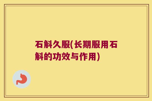 石斛久服(长期服用石斛的功效与作用)