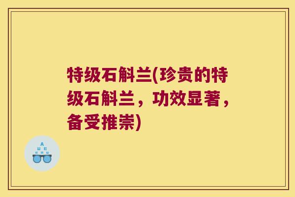 特级石斛兰(珍贵的特级石斛兰，功效显著，备受推崇)