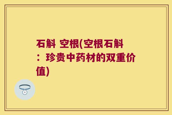 石斛 空根(空根石斛：珍贵中药材的双重价值)