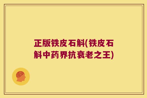 正版铁皮石斛(铁皮石斛中药界抗衰老之王)