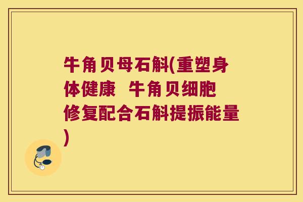 牛角贝母石斛(重塑身体健康  牛角贝细胞修复配合石斛提振能量)