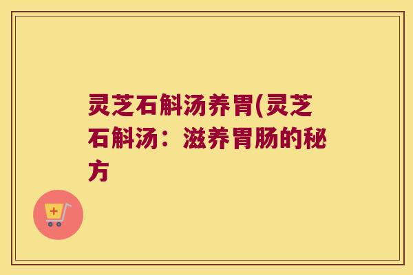 灵芝石斛汤养胃(灵芝石斛汤：滋养胃肠的秘方