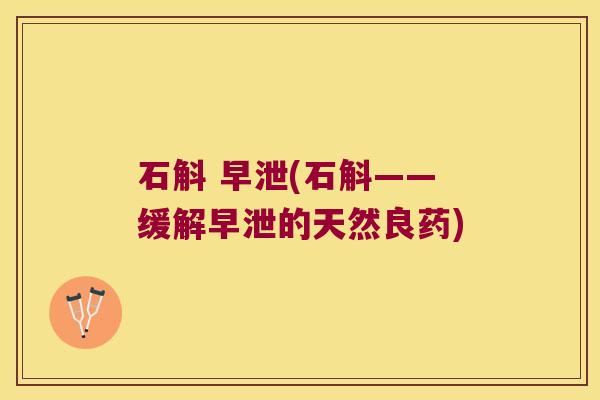 石斛 早泄(石斛——缓解早泄的天然良药)