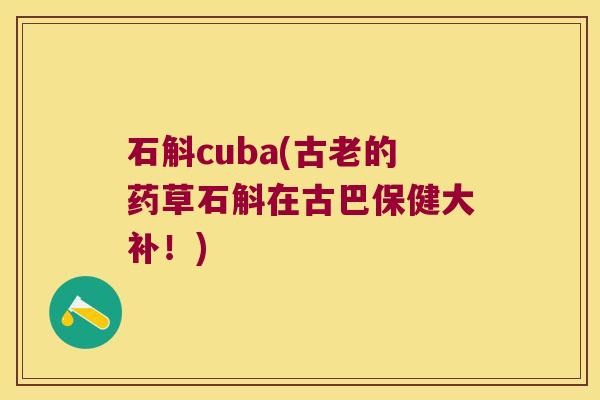 石斛cuba(古老的药草石斛在古巴保健大补！)
