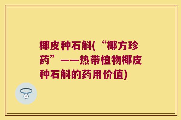 椰皮种石斛(“椰方珍药”——热带植物椰皮种石斛的药用价值)
