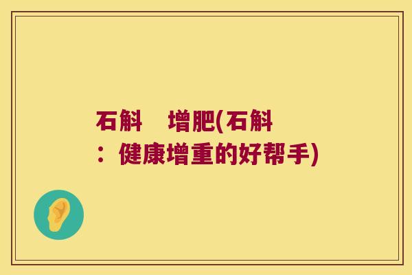 石斛   增肥(石斛：健康增重的好帮手)