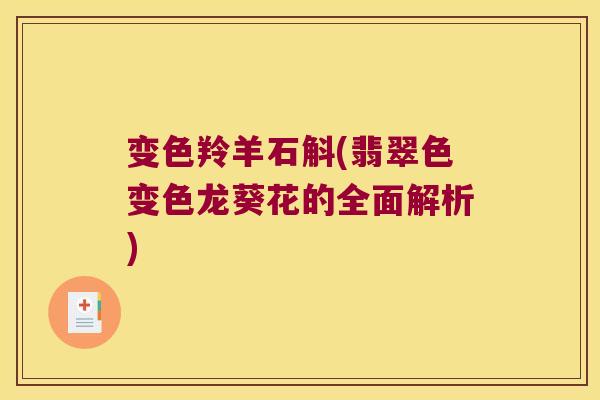 变色羚羊石斛(翡翠色变色龙葵花的全面解析)
