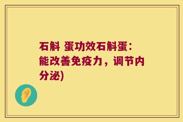 石斛 蛋功效石斛蛋：能改善力，调节)