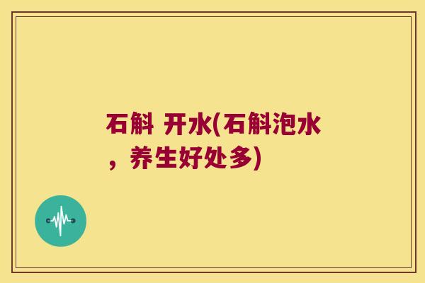 石斛 开水(石斛泡水，养生好处多)