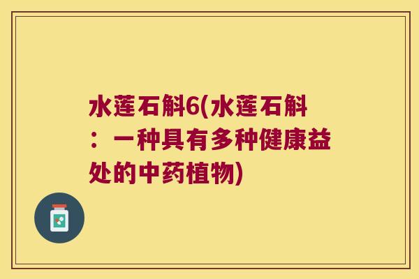 水莲石斛6(水莲石斛：一种具有多种健康益处的中药植物)