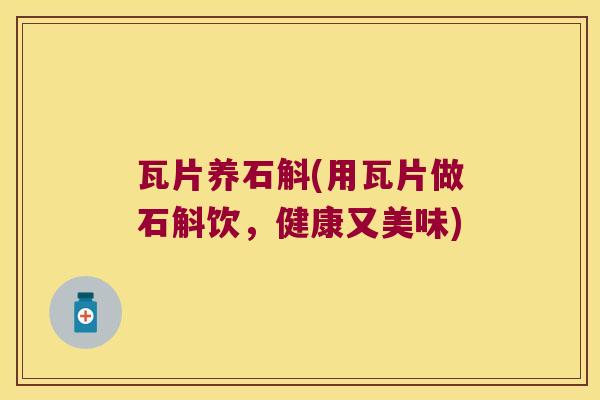 瓦片养石斛(用瓦片做石斛饮，健康又美味)