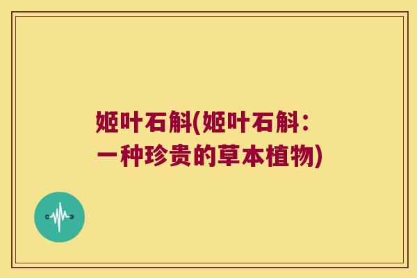 姬叶石斛(姬叶石斛：一种珍贵的草本植物)