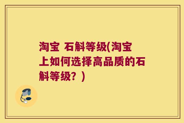 淘宝 石斛等级(淘宝上如何选择高品质的石斛等级?) 淘宝 石斛等级(淘宝上如何选择高品质的石斛等级?)