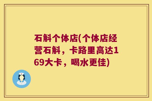 石斛个体店(个体店经营石斛，卡路里高达169大卡，喝水更佳)