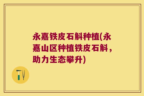 永嘉铁皮石斛种植(永嘉山区种植铁皮石斛，助力生态攀升)