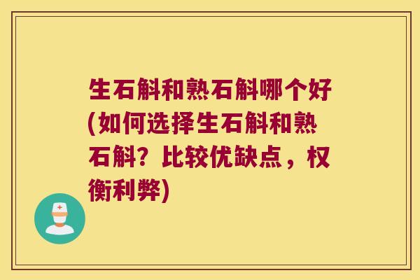 生石斛和熟石斛哪个好(如何选择生石斛和熟石斛？比较优缺点，权衡利弊)