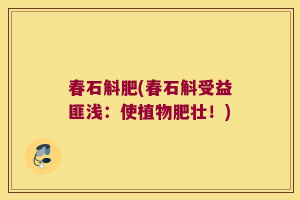春石斛肥(春石斛受益匪浅：使植物肥壮！)