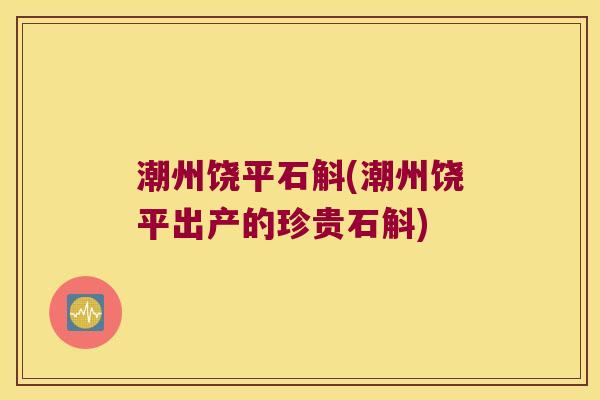 潮州饶平石斛(潮州饶平出产的珍贵石斛)