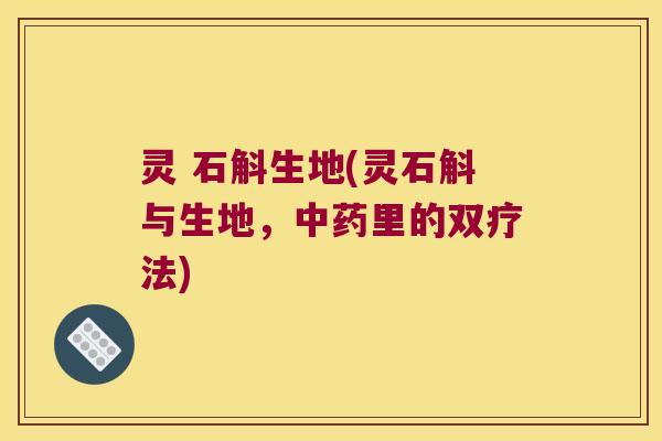 灵 石斛生地(灵石斛与生地，中药里的双疗法)