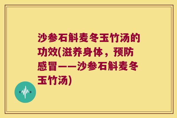 沙参石斛麦冬玉竹汤的功效(滋养身体，预防感冒——沙参石斛麦冬玉竹汤)