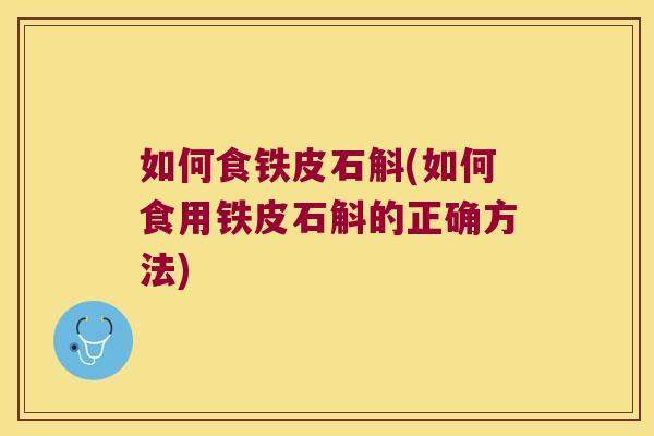 如何食铁皮石斛(如何食用铁皮石斛的正确方法)