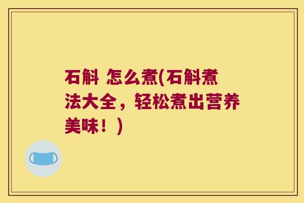 石斛 怎么煮(石斛煮法大全，轻松煮出营养美味！)