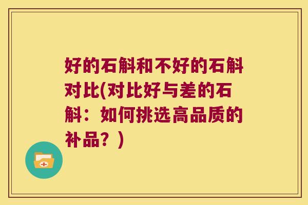 好的石斛和不好的石斛对比(对比好与差的石斛：如何挑选高品质的补品？)