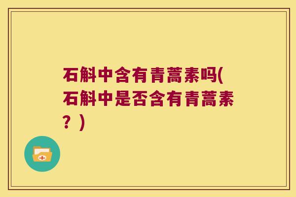石斛中含有青蒿素吗(石斛中是否含有青蒿素?) 石斛中含有青蒿素吗(石斛中是否含有青蒿素?)