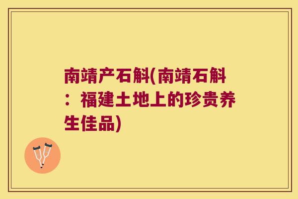 南靖产石斛(南靖石斛：福建土地上的珍贵养生佳品)