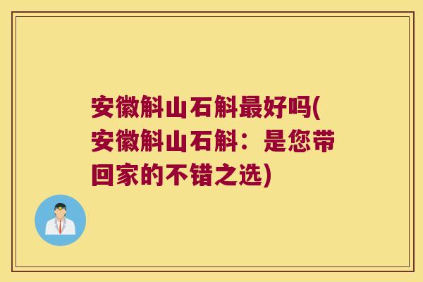 安徽斛山石斛最好吗(安徽斛山石斛：是您带回家的不错之选)