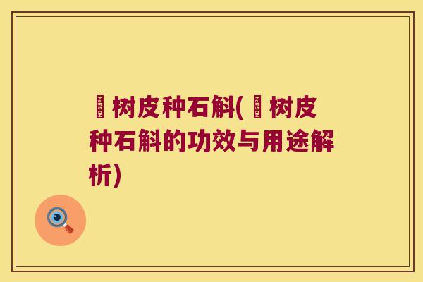 枊树皮种石斛(枊树皮种石斛的功效与用途解析)