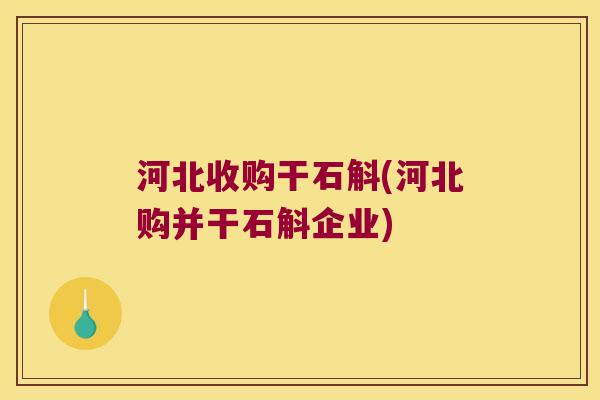 河北收购干石斛(河北购并干石斛企业)