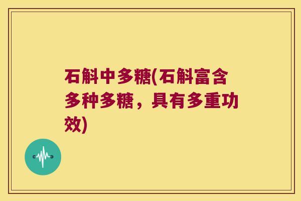 石斛中多糖(石斛富含多种多糖，具有多重功效)