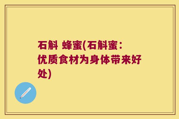 石斛 蜂蜜(石斛蜜：优质食材为身体带来好处)