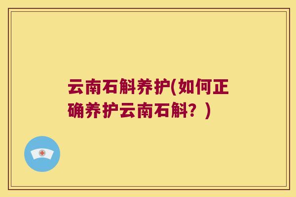 云南石斛养护(如何正确养护云南石斛？)