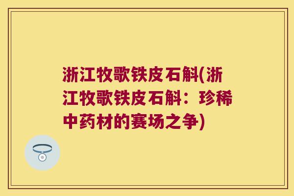 浙江牧歌铁皮石斛(浙江牧歌铁皮石斛：珍稀中药材的赛场之争)