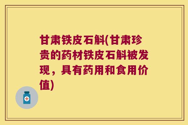 甘肃铁皮石斛(甘肃珍贵的药材铁皮石斛被发现，具有药用和食用价值)