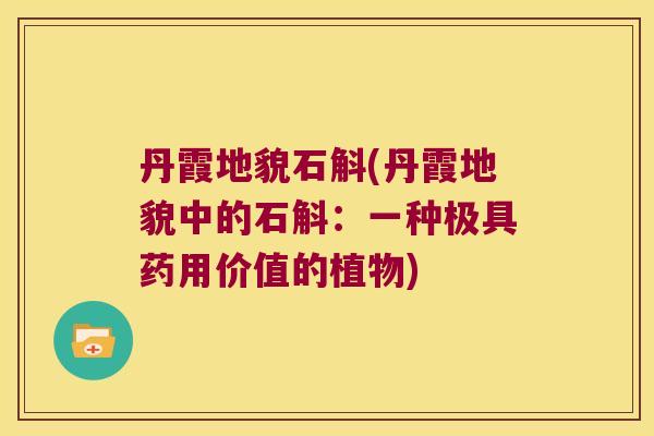 丹霞地貌石斛(丹霞地貌中的石斛：一种极具药用价值的植物)