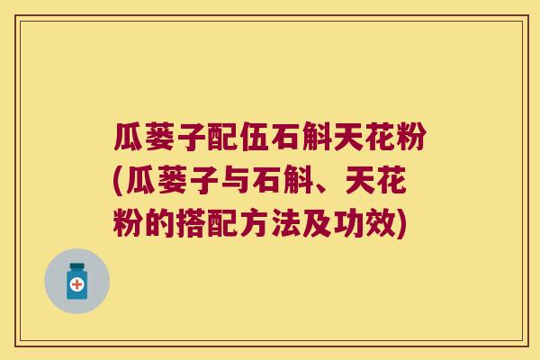 瓜蒌子配伍石斛天花粉(瓜蒌子与石斛、天花粉的搭配方法及功效)