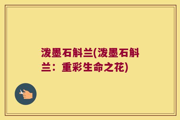 泼墨石斛兰(泼墨石斛兰：重彩生命之花)
