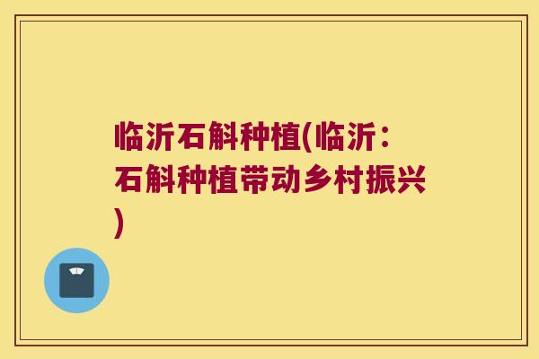 临沂石斛种植(临沂：石斛种植带动乡村振兴)