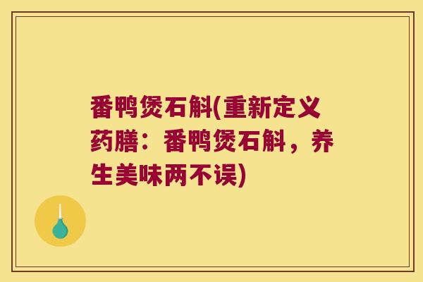 番鸭煲石斛(重新定义药膳：番鸭煲石斛，养生美味两不误)