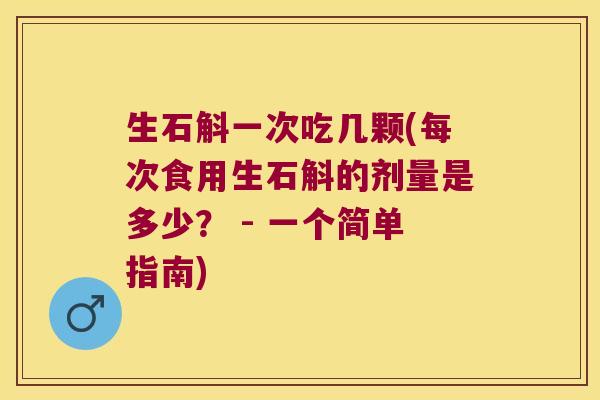 生石斛一次吃几颗(每次食用生石斛的剂量是多少？ - 一个简单指南)
