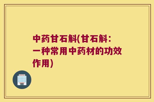 中药甘石斛(甘石斛：一种常用中药材的功效作用)