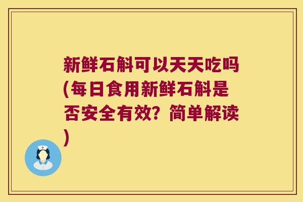 新鲜石斛可以天天吃吗(每日食用新鲜石斛是否安全有效？简单解读)