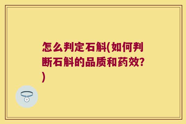 怎么判定石斛(如何判断石斛的品质和药效？)
