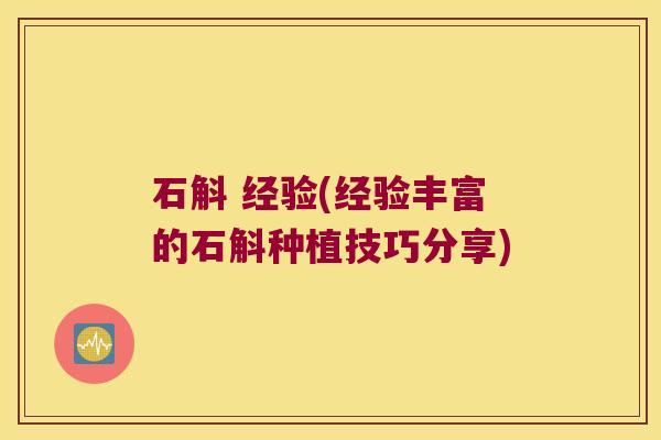 石斛 经验(经验丰富的石斛种植技巧分享)