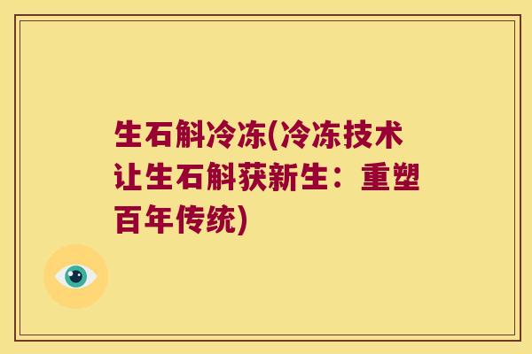 生石斛冷冻(冷冻技术让生石斛获新生：重塑百年传统)