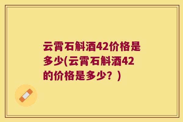 云霄石斛酒42价格是多少(云霄石斛酒42的价格是多少？)
